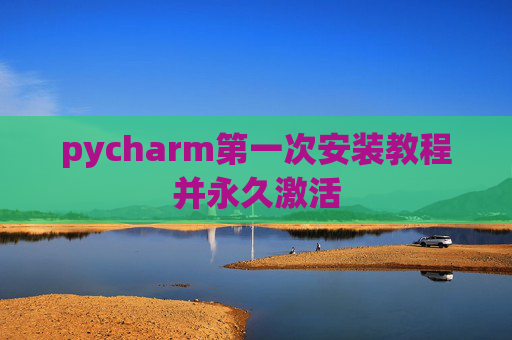 pycharm第一次安装教程并永久激活